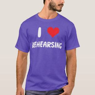 I Love Rehearsingheatre Acting Actor Actress Show T-Shirt