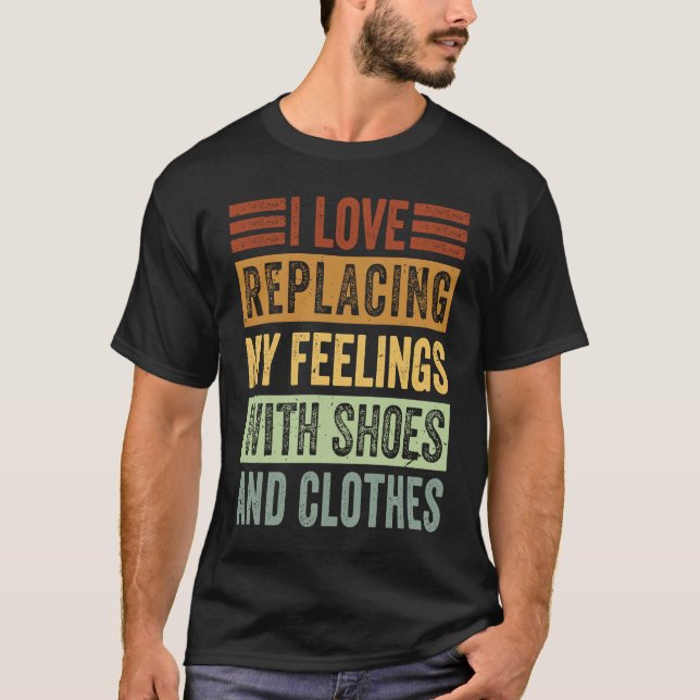 I Love Replacing My Feelings With Shoes And Clothe T-Shirt (Front)