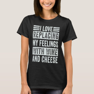 I Love Replacing My Feelings With Wine And Cheese T-Shirt