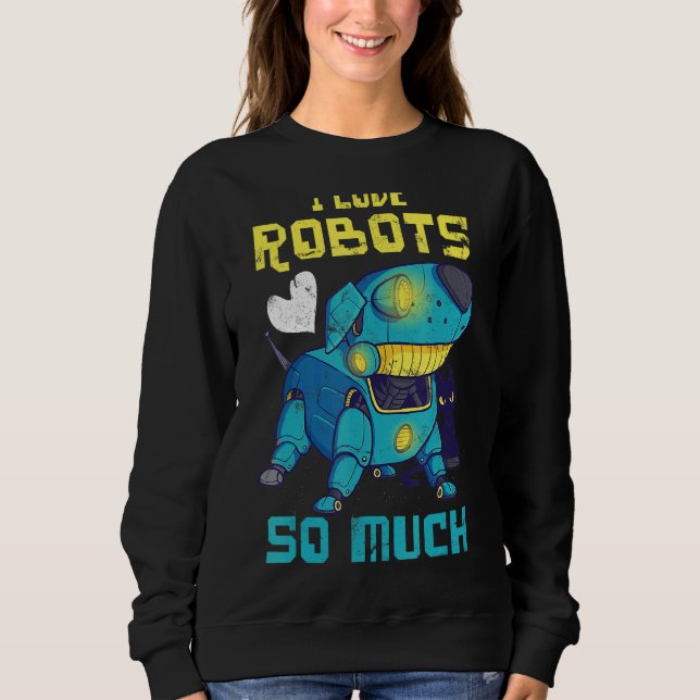 I Love Robots So Much For Robot Engineer Or Fans Sweatshirt (Front)