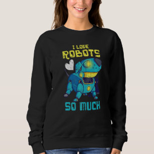 I Love Robots So Much For Robot Engineer Or Fans Sweatshirt