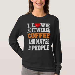 I Love Rottweiler Coffee And Maybe 3 People T-Shirt