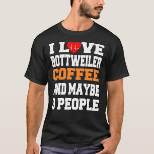 I Love Rottweiler Coffee And Maybe 3 People T-Shirt