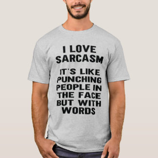 I Love Sarcasm Its Like Punching Someone In The T-Shirt