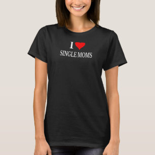 I Love Single Moms Ever Tshirt Women Funny Family 
