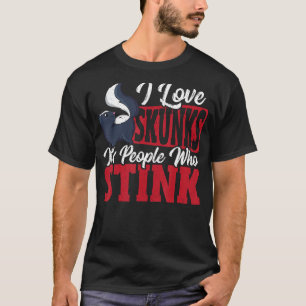 I Love Skunks It s People Who Stink Skunk T-Shirt