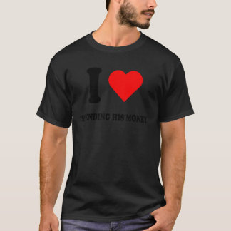 I LOVE SPENDING HIS MONEY T-Shirt