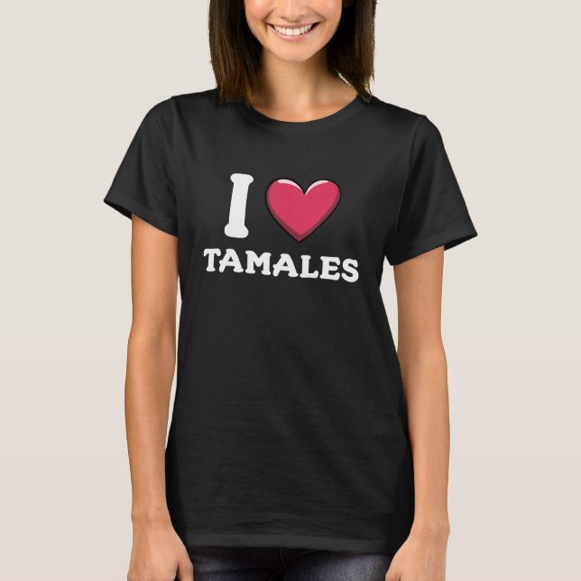 I Love Tamales Mexican Food  6 T-Shirt (Front)