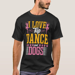I Love Tap Dance and Dog Dog Tap Dancin Dancer T-Shirt