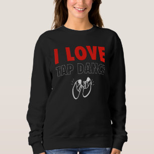 I Love Tap Dance Tap Dancer Sweatshirt