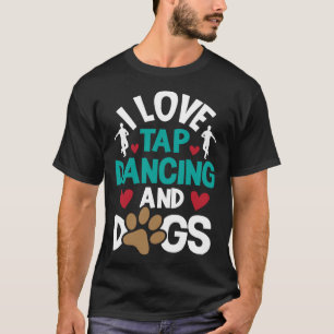 I Love Tap Dancing And Dogs  Dance Competition Cho T-Shirt