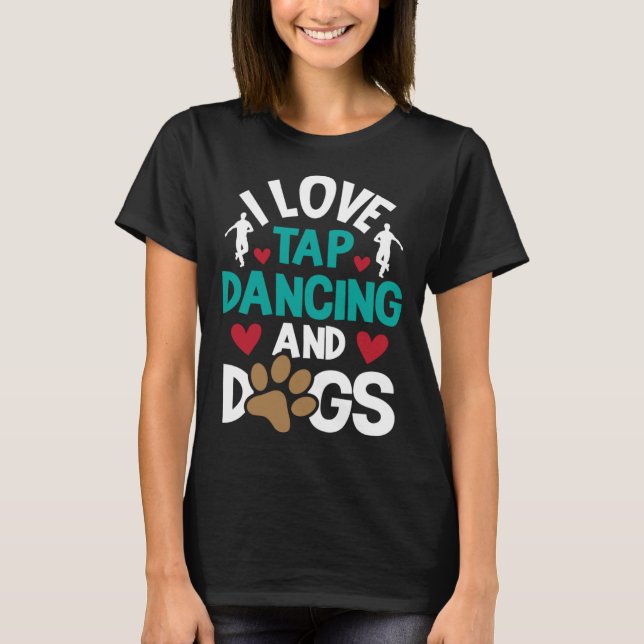 I Love Tap Dancing And Dogs  Dance Competition Cho T-Shirt (Front)