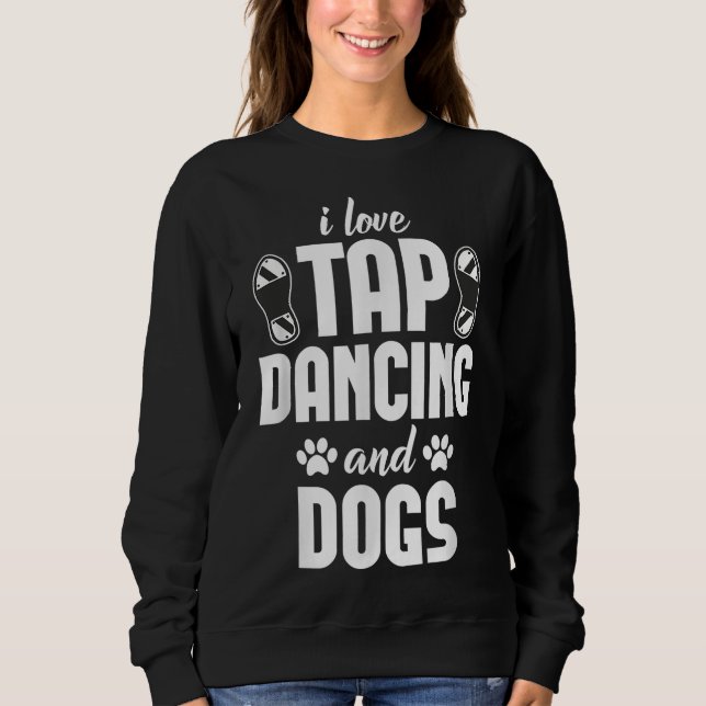 I Love Tap Dancing & Dogs Lover Sweatshirt (Front)