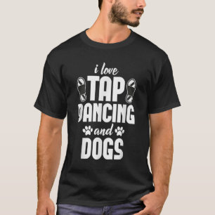 I Love Tap Dancing & Dogs Lover T-Shirt