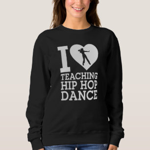 I Love Teaching Hip Hop Dance Hip Hop Dancing Inst Sweatshirt