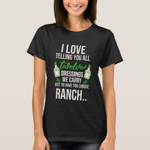 I love telling you all twelve dressings we carry w T-Shirt
