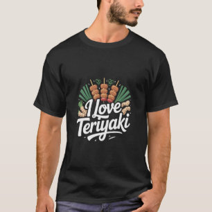 I Love Teriyaki Delicious Asian Cuisine Lover T-Shirt