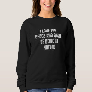 I Love The Peace And Quiet Of Being In Nature Sweatshirt