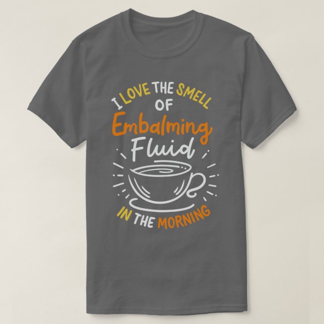 I Love The Smell Of Embalming Fluid In The Morning T-Shirt (Design Front)