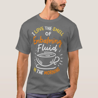 I Love The Smell Of Embalming Fluid In The Morning T-Shirt