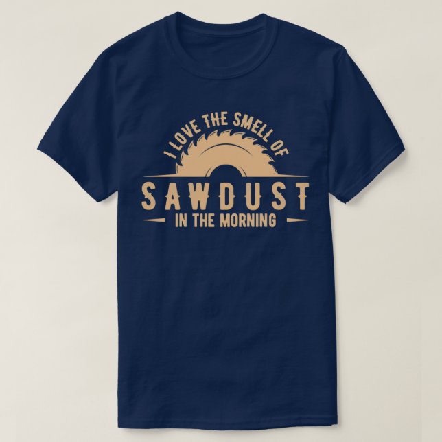 I love the smell of sawdust in the morning wood  ( T-Shirt (Design Front)