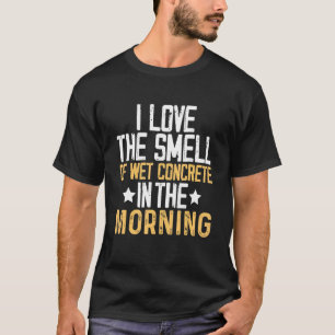 I Love The Smell Of Wet Concrete In The Morning T-Shirt