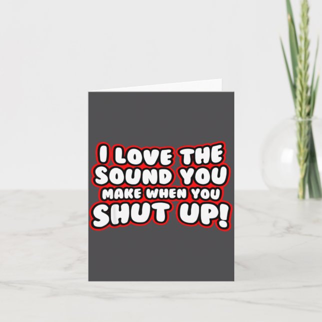 I Love The Sound You Make When You Shut Up  Card (Front)