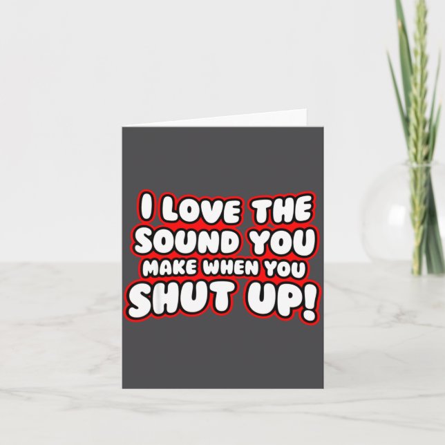 I Love The Sound You Make When You Shut Up  Card (Front)
