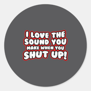 I Love The Sound You Make When You Shut Up Classic Round Sticker
