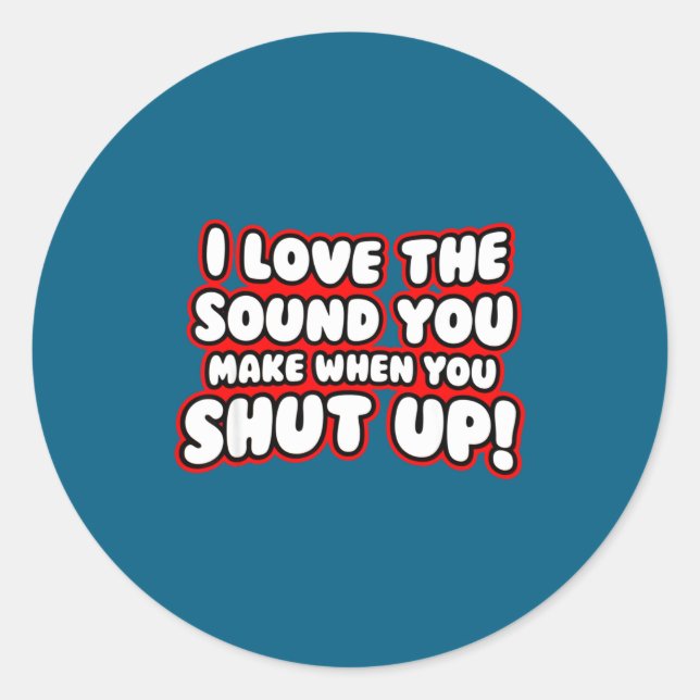 I Love The Sound You Make When You Shut Up  Classic Round Sticker (Front)