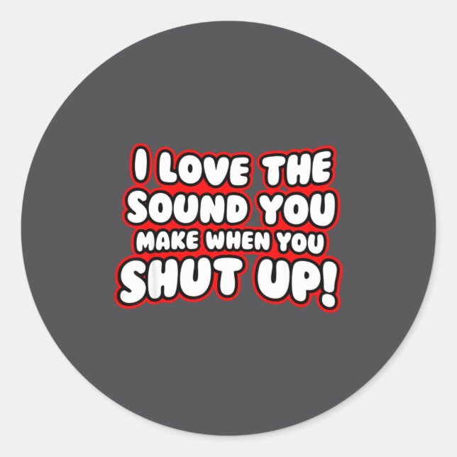 I Love The Sound You Make When You Shut Up  Classic Round Sticker (Front)