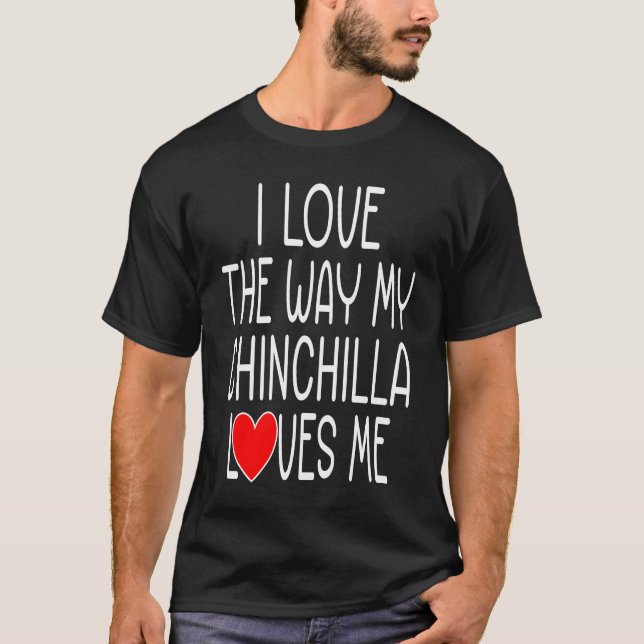 I Love The Way My Chinchilla Loves Me   Chinchilla T-Shirt (Front)
