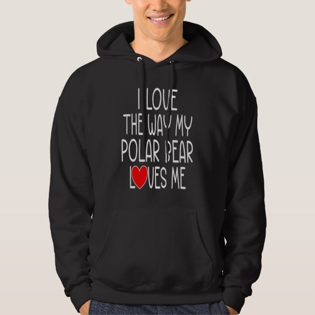 I Love The Way My Polar Bear Loves Me   Polar Bear Hoodie (Front)
