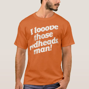 I Love Those Redheads Man T-Shirt