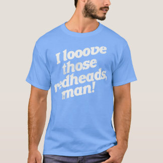 I Love Those Redheads Man T-Shirt