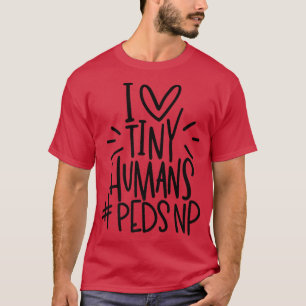 I Love Tiny Humans PEDSNP Paediatrics Nurse Apprec T-Shirt