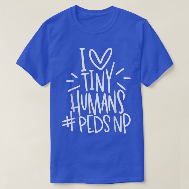 I Love Tiny Humans PEDSNP Pediatrics Nurse Appreci T-Shirt (Design Front)