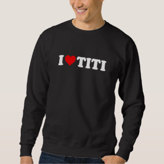 I Love Titi Sweatshirt