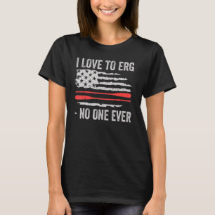 I Love To Erg No One Ever Rowing Gear Rowing Acces T-Shirt