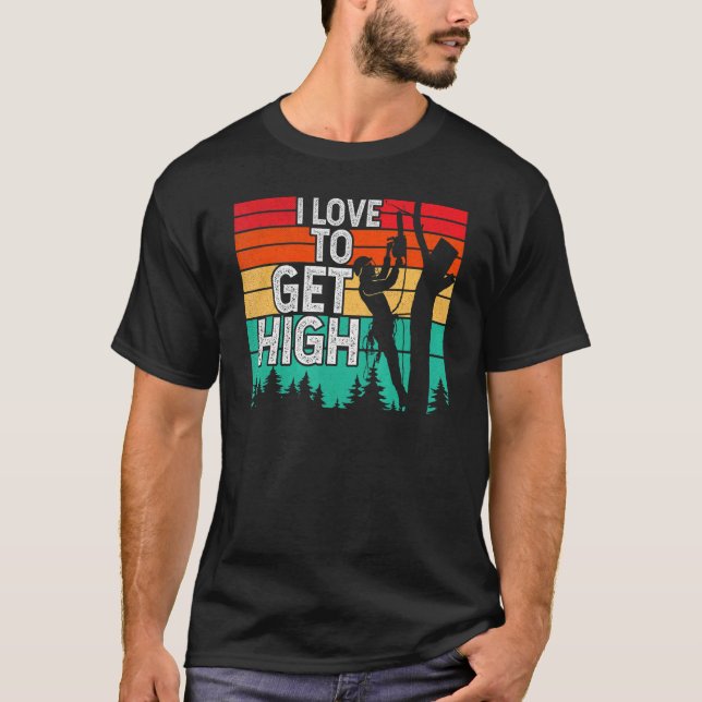I Love To Get High Arborist Tree Climber Lumberjac T-Shirt (Front)