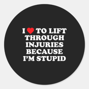 I Love To Lift Through Injuries Because I'm Stud  Classic Round Sticker