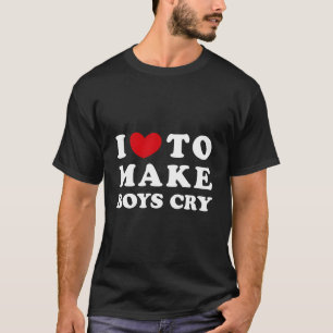 I Love To Make Cry I Like To Make Cry T-Shirt