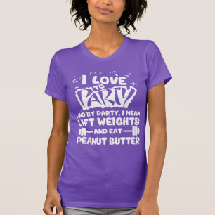 I Love To Party (Lift Weights and Peanut Butter) T-Shirt