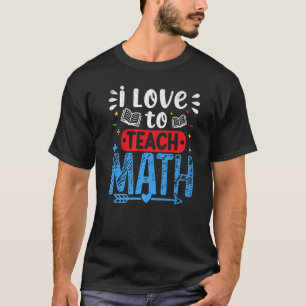 I Love To Teach Math Teaching Teachers Day Graphi T-Shirt