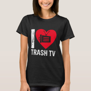 I Love Trash TV Television Television Binge TV Wat T-Shirt