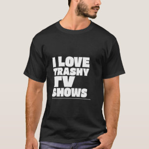 I LOVE TRASHY TV SHOWS TRASH TV T-Shirt