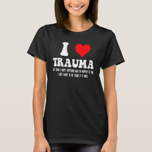 I Love Trauma I Heart Trauma T-Shirt