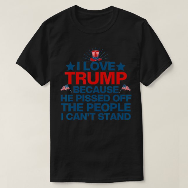 I love Trump Because He Pissed Off The People, I L T-Shirt (Design Front)