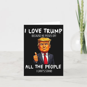 I Love Trump Because He Pisses Off All The People Card
