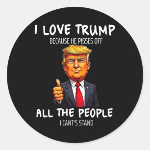 I Love Trump Because He Pisses Off All The People  Classic Round Sticker